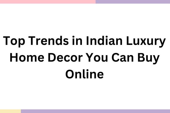 Top Trends in Indian Luxury Home Decor You Can Buy Online