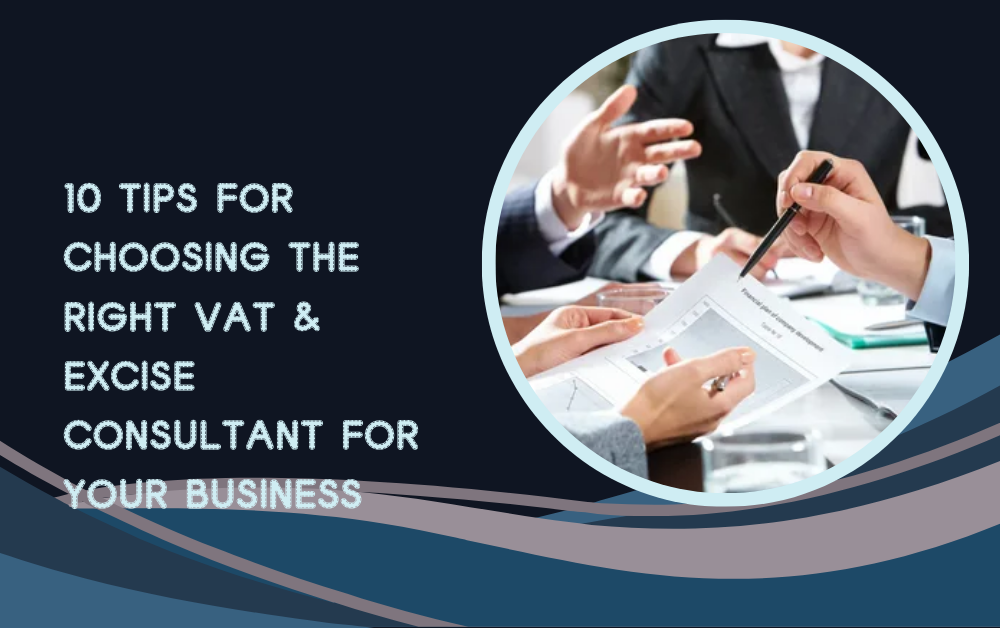 10 Tips for Choosing the Right VAT & Excise Consultant for Your Business