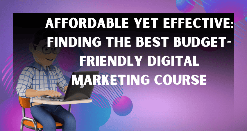 Affordable Yet Effective Finding the Best Budget-Friendly Digital Marketing Course