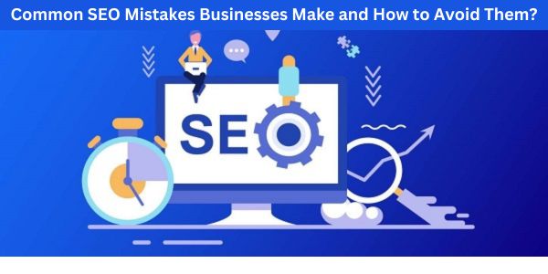 Common SEO Mistakes Businesses Make and How to Avoid Them