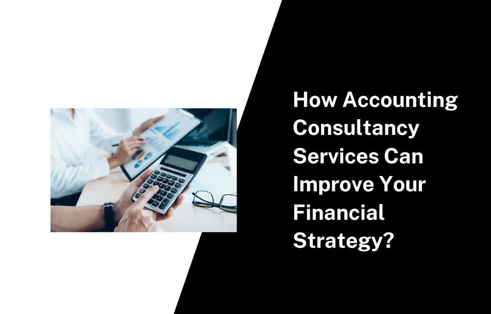 How Accounting Consultancy Services Can Improve Your Financial Strategy