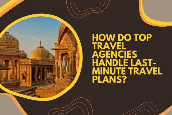 How Do Top Travel Agencies Handle Last-Minute Travel Plans