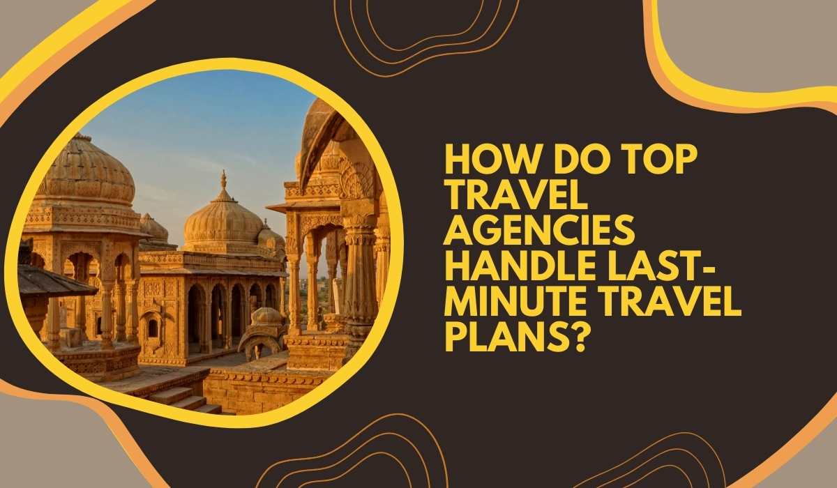 How Do Top Travel Agencies Handle Last-Minute Travel Plans