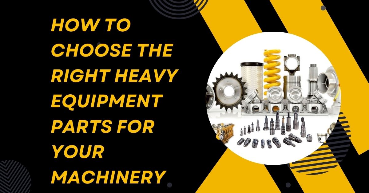 How to Choose the Right Heavy Equipment Parts for Your Machinery