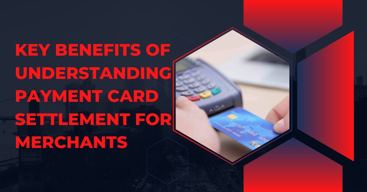 Key Benefits of Understanding Payment Card Settlement for Merchants