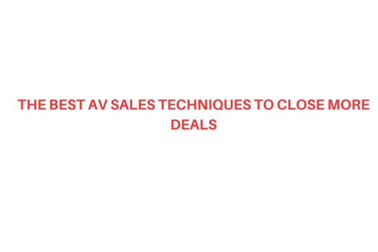 The Best AV Sales Techniques to Close More Deals