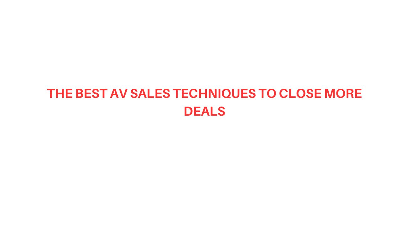 The Best AV Sales Techniques to Close More Deals