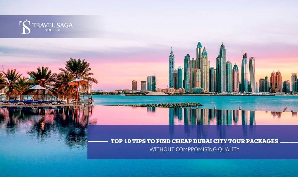 Top 10 Tips to Find Cheap Dubai City Tour Packages Without Compromising Quality