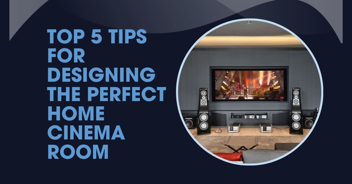 Top 5 Tips for Designing the Perfect Home Cinema Room