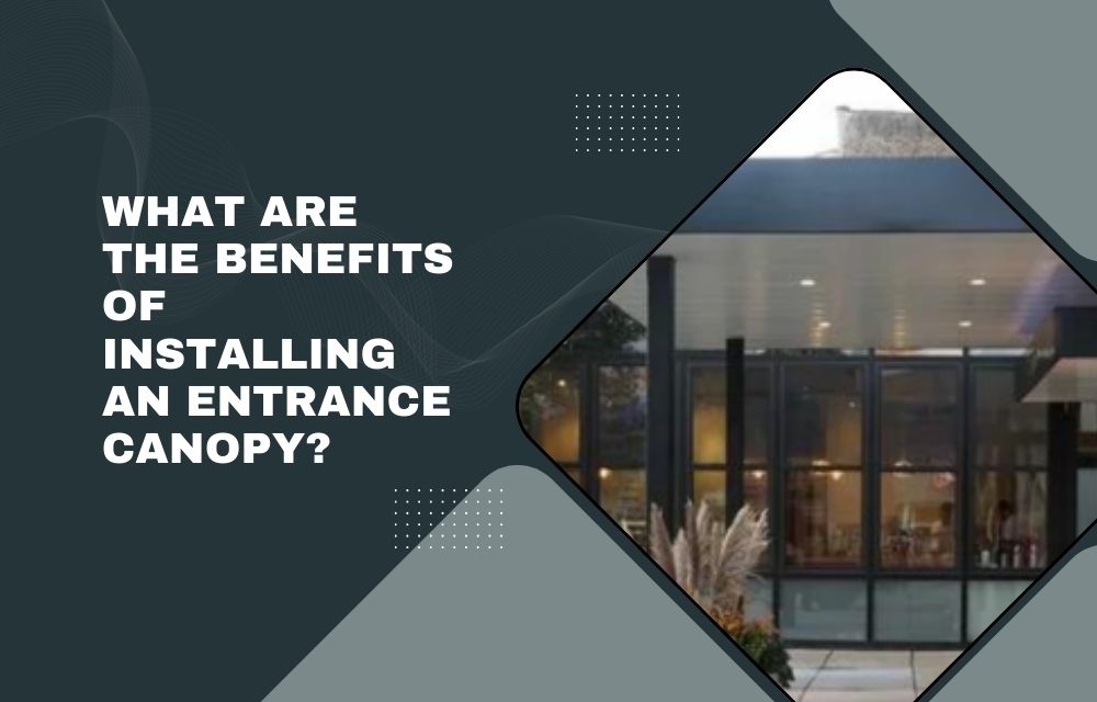 What Are the Benefits of Installing an Entrance Canopy