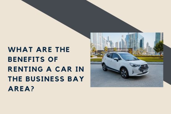 What Are the Benefits of Renting a Car in the Business Bay Area