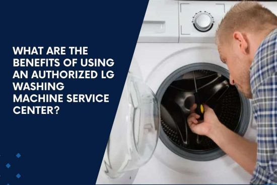 What Are the Benefits of Using an Authorized LG Washing Machine Service Center