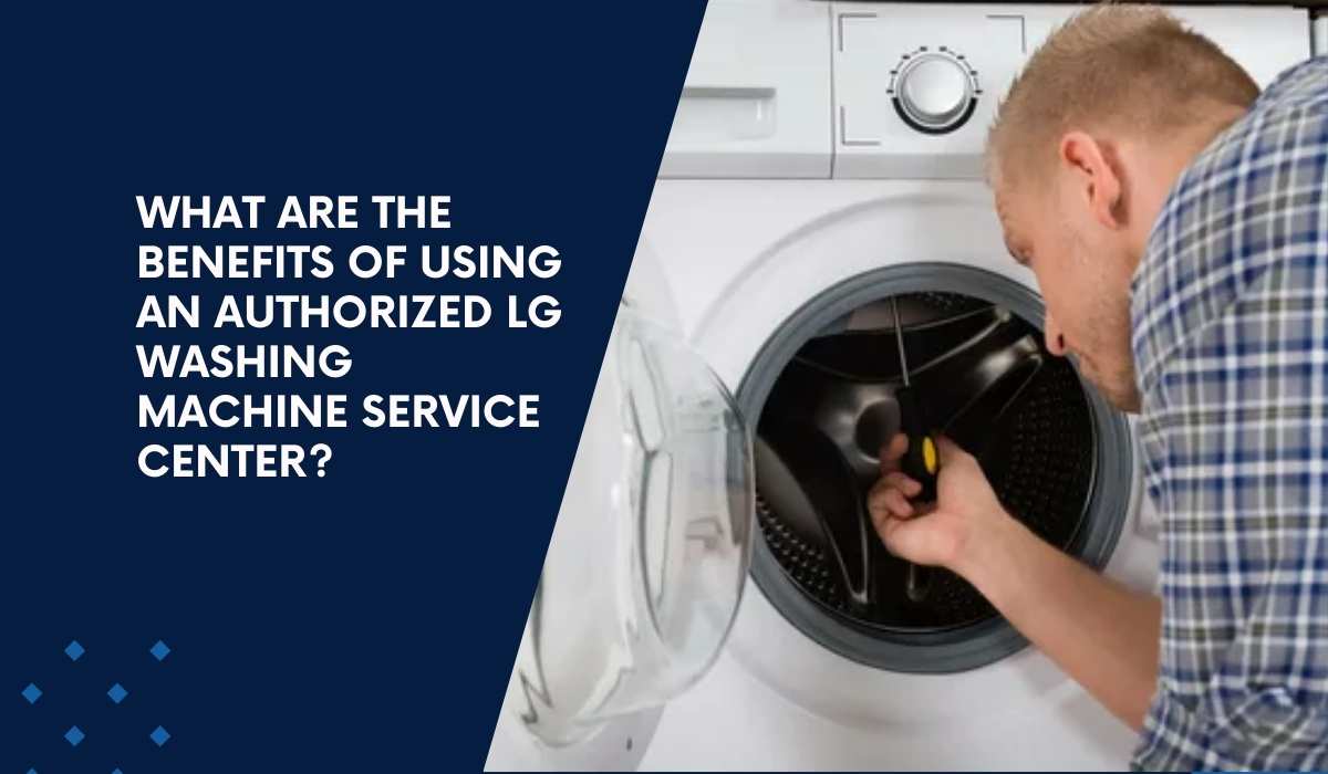 What Are the Benefits of Using an Authorized LG Washing Machine Service Center