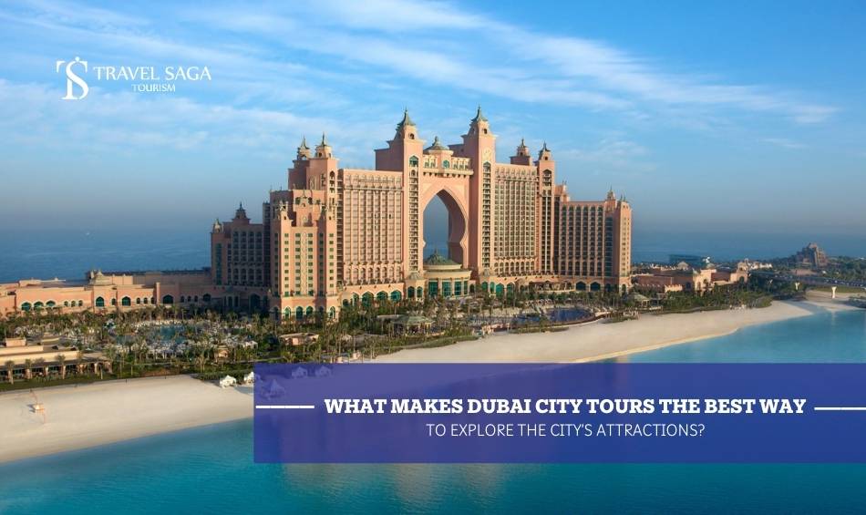 What Makes Dubai City Tours the Best Way to Explore the City’s Attractions