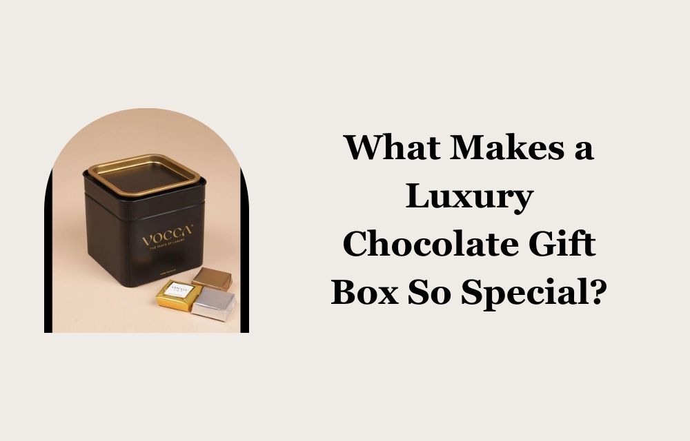 What Makes a Luxury Chocolate Gift Box So Special