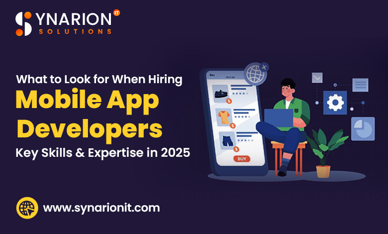 What to Look for When Hiring Mobile App Developers Key Skills & Expertise in 2025