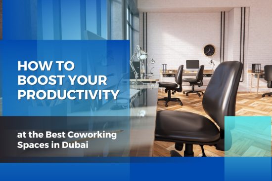 How to Boost Your Productivity at the Best Coworking Spaces in Dubai