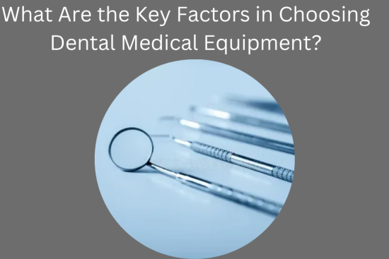 What Are the Key Factors in Choosing Dental Medical Equipment