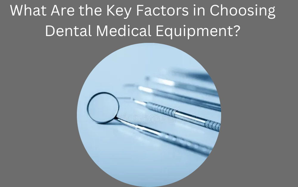 What Are the Key Factors in Choosing Dental Medical Equipment